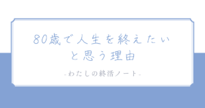 私が「80歳で人生を終えたい」と思う理由